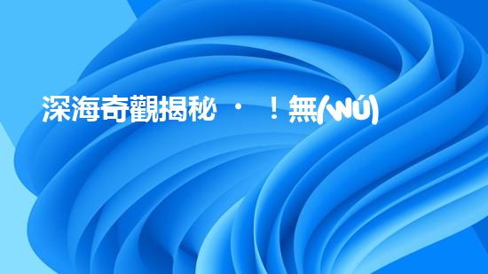 深海奇觀揭秘！無(wú)纜水下深潛機(jī)器人探索神秘海底世界，究竟隱藏著什么驚人發(fā)現(xiàn)？